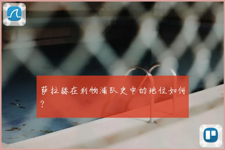 萨拉赫在利物浦队史中的地位如何?