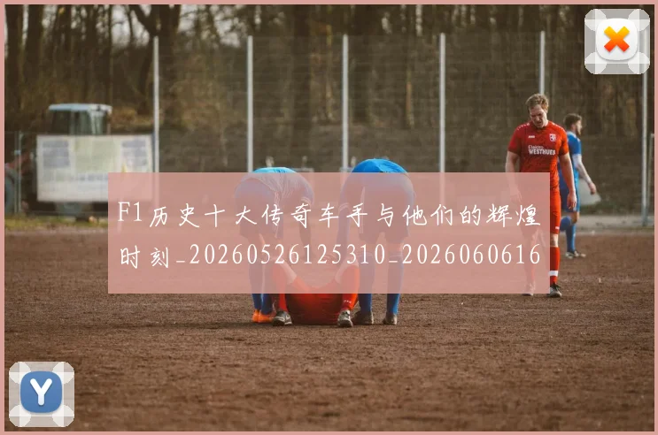 F1历史十大传奇车手与他们的辉煌时刻_20260526125310_20260606165511