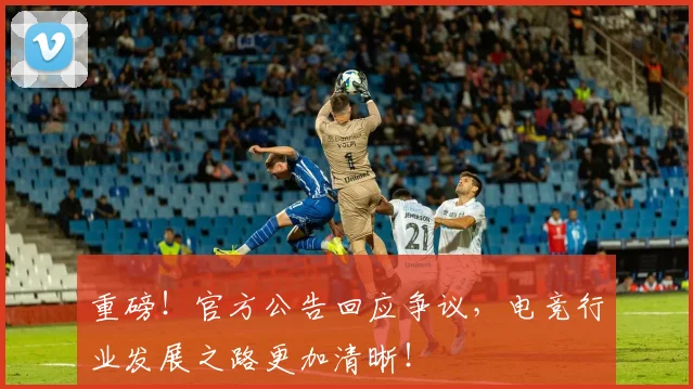 重磅！官方公告回应争议，电竞行业发展之路更加清晰！