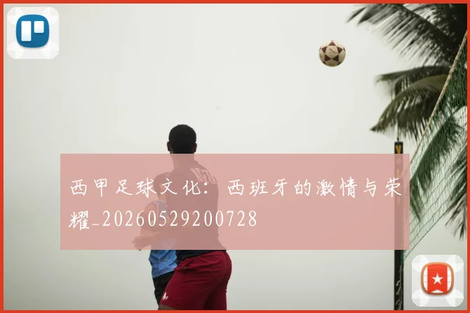 西甲足球文化:西班牙的激情与荣耀_20260529200728