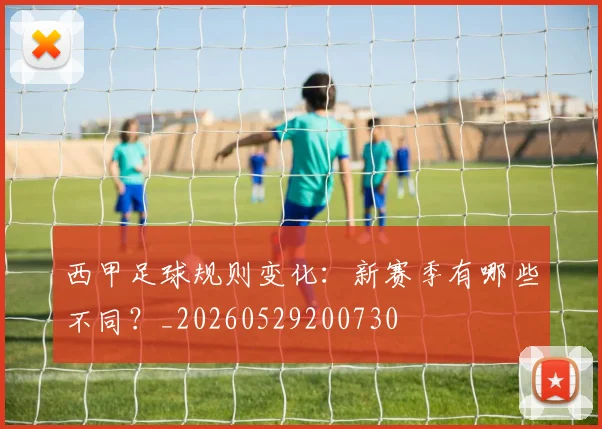 西甲足球规则变化：新赛季有哪些不同？_20260529200730