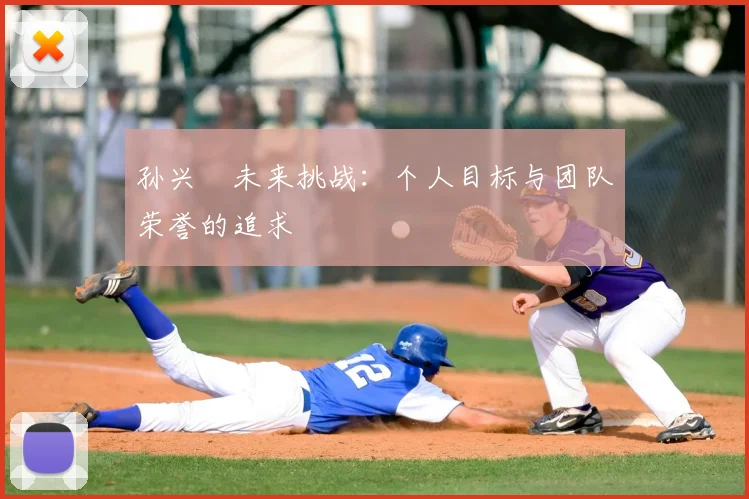 孙兴慜未来挑战:个人目标与团队荣誉的追求