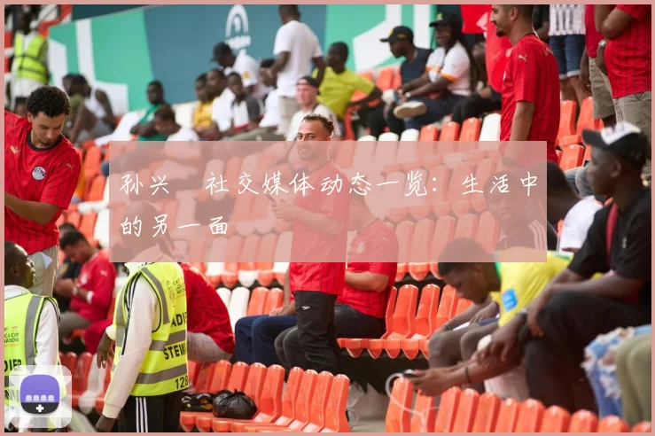 孙兴慜社交媒体动态一览:生活中的另一面