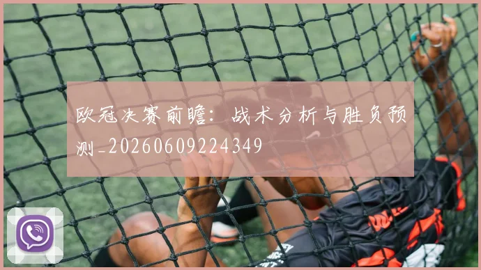 欧冠决赛前瞻：战术分析与胜负预测_20260609224349