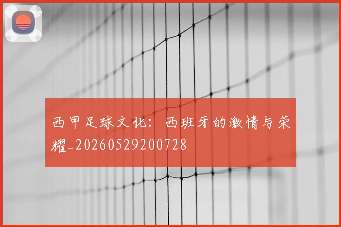 西甲足球文化:西班牙的激情与荣耀_20260529200728